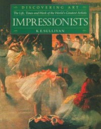 Impressionists: The life, times and work of the world's greatest artists